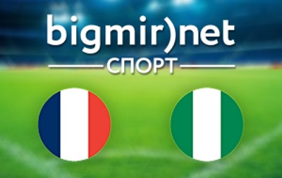 Франция – Нигерия – 2:0 текстовая трансляция матча чемпионата мира