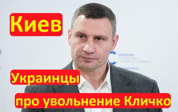Жители Киева про увольнение Виталия Кличко